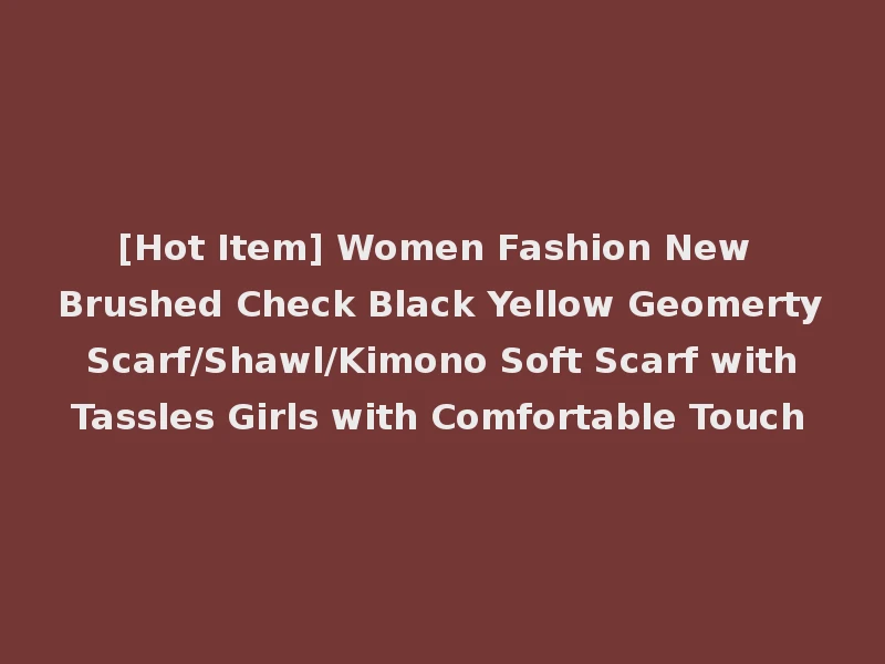 [Hot Item] Women Fashion New Brushed Check Black Yellow Geomerty Scarf/Shawl/Kimono Soft Scarf with Tassles Girls with Comfortable Touch