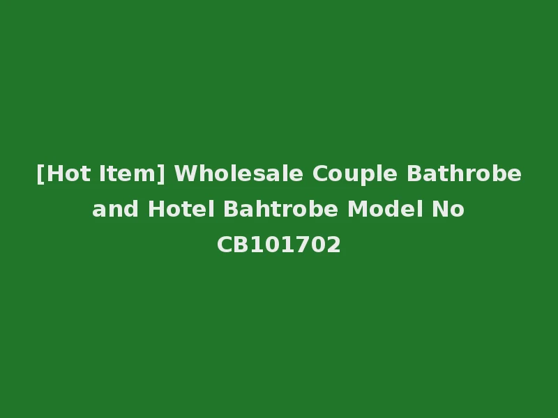 [Hot Item] Wholesale Couple Bathrobe and Hotel Bahtrobe Model No CB101702