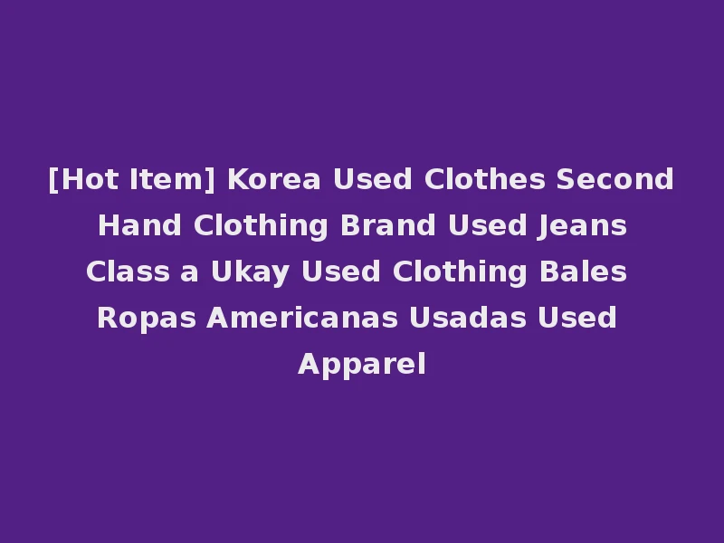 [Hot Item] Korea Used Clothes Second Hand Clothing Brand Used Jeans Class a Ukay Used Clothing Bales Ropas Americanas Usadas Used Apparel