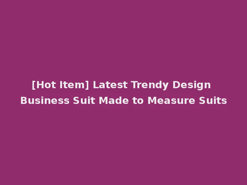 [Hot Item] Latest Trendy Design Business Suit Made to Measure Suits