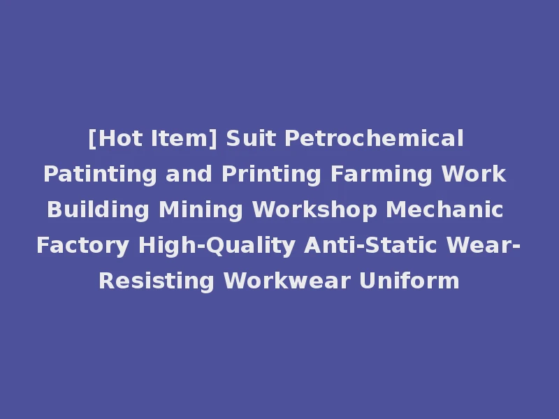 [Hot Item] Suit Petrochemical Patinting and Printing Farming Work Building Mining Workshop Mechanic Factory High-Quality Anti-Static Wear-Resisting Workwear Uniform