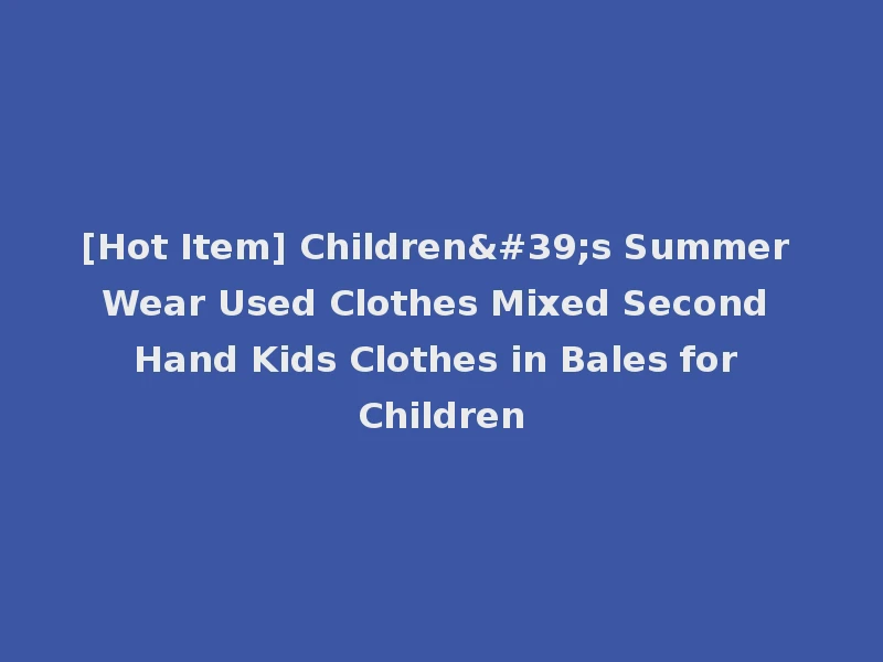 [Hot Item] Children's Summer Wear Used Clothes Mixed Second Hand Kids Clothes in Bales for Children