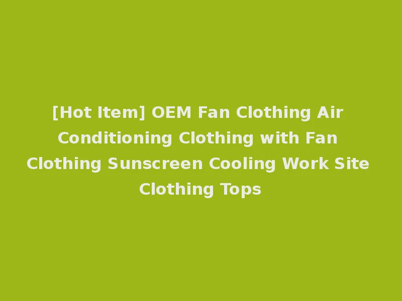 [Hot Item] OEM Fan Clothing Air Conditioning Clothing with Fan Clothing Sunscreen Cooling Work Site Clothing Tops