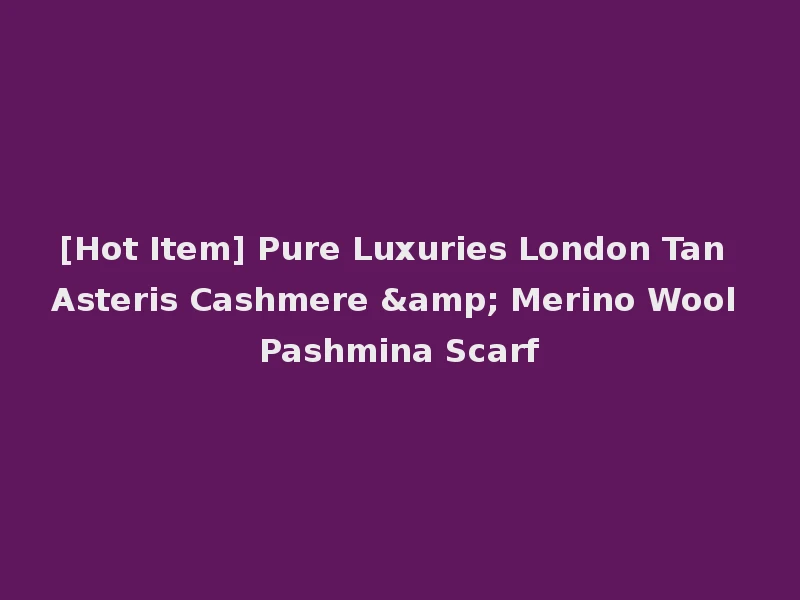 [Hot Item] Pure Luxuries London Tan Asteris Cashmere & Merino Wool Pashmina Scarf