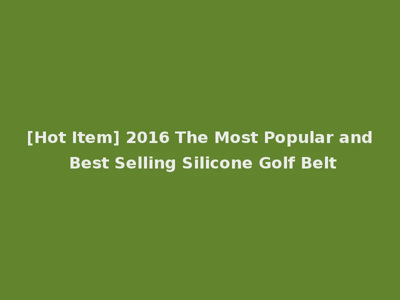 [Hot Item] 2016 The Most Popular and Best Selling Silicone Golf Belt