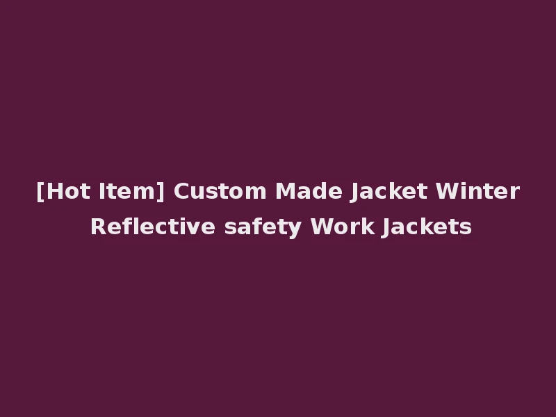 [Hot Item] Custom Made Jacket Winter Reflective safety Work Jackets