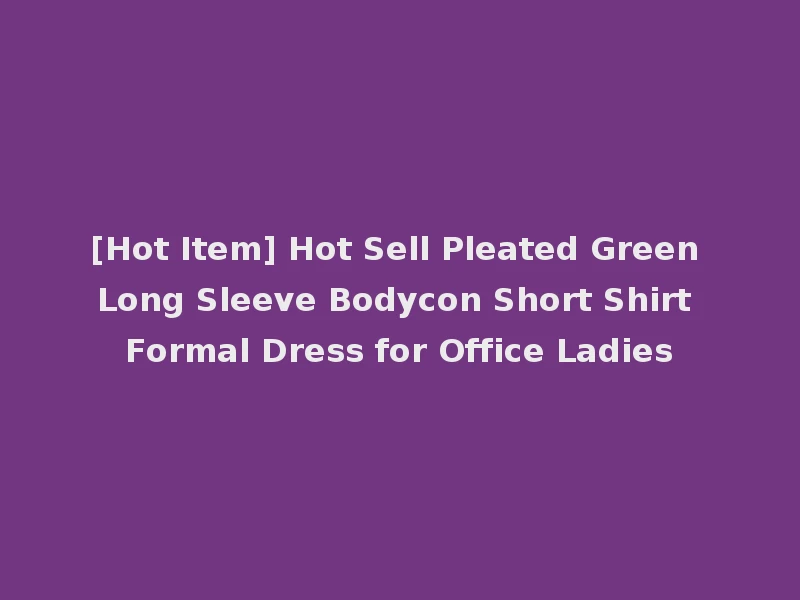 [Hot Item] Hot Sell Pleated Green Long Sleeve Bodycon Short Shirt Formal Dress for Office Ladies