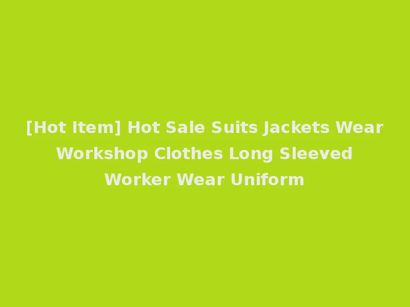 [Hot Item] Hot Sale Suits Jackets Wear Workshop Clothes Long Sleeved Worker Wear Uniform