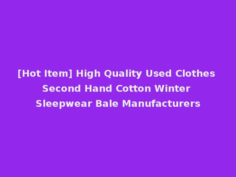 [Hot Item] High Quality Used Clothes Second Hand Cotton Winter Sleepwear Bale Manufacturers