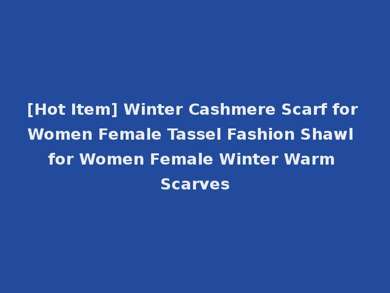 [Hot Item] Winter Cashmere Scarf for Women Female Tassel Fashion Shawl for Women Female Winter Warm Scarves