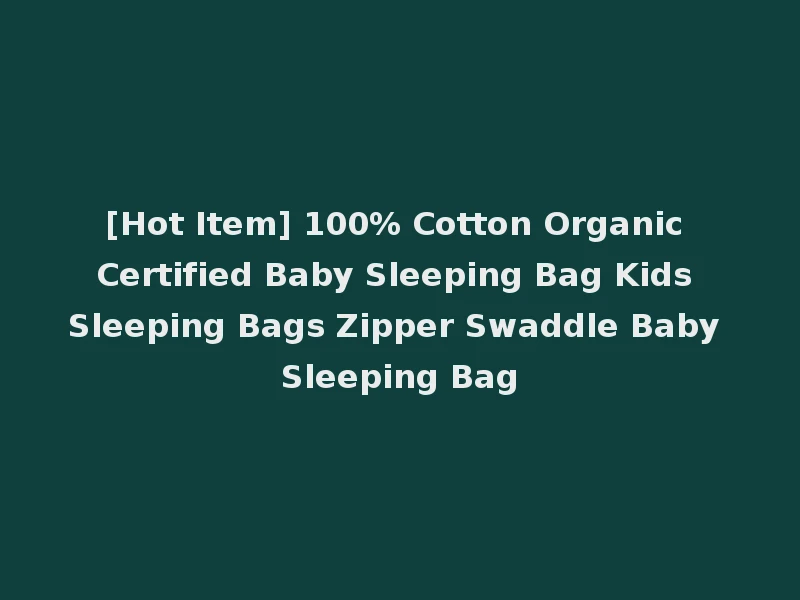 [Hot Item] 100% Cotton Organic Certified Baby Sleeping Bag Kids Sleeping Bags Zipper Swaddle Baby Sleeping Bag