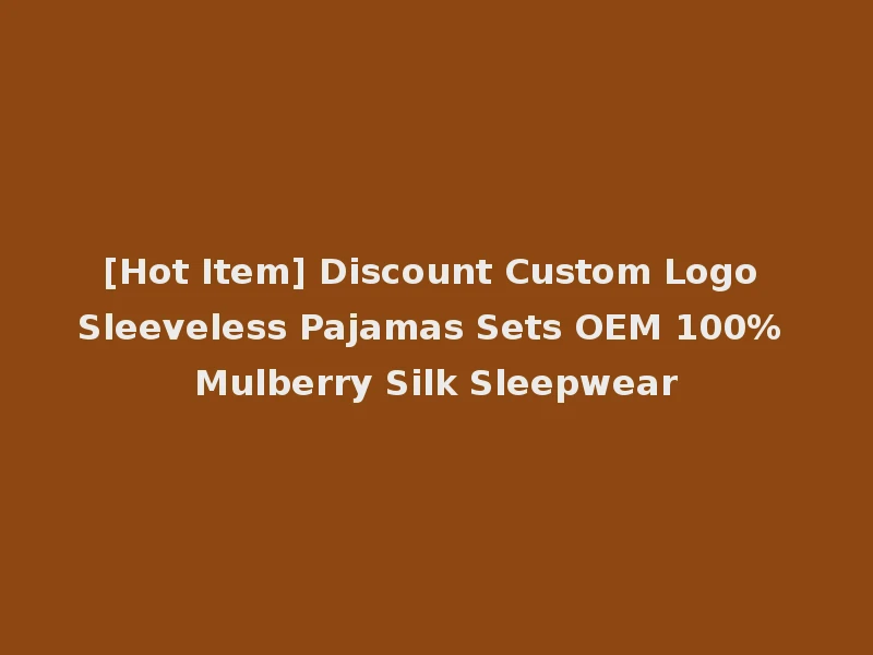 [Hot Item] Discount Custom Logo Sleeveless Pajamas Sets OEM 100% Mulberry Silk Sleepwear