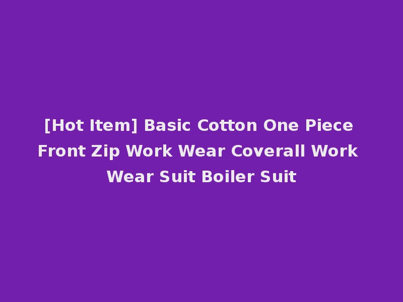 [Hot Item] Basic Cotton One Piece Front Zip Work Wear Coverall Work Wear Suit Boiler Suit