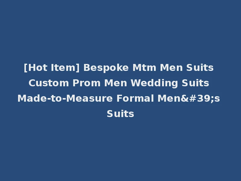 [Hot Item] Bespoke Mtm Men Suits Custom Prom Men Wedding Suits Made-to-Measure Formal Men's Suits