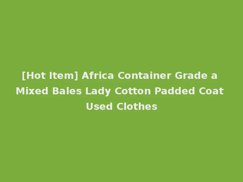 [Hot Item] Africa Container Grade a Mixed Bales Lady Cotton Padded Coat Used Clothes
