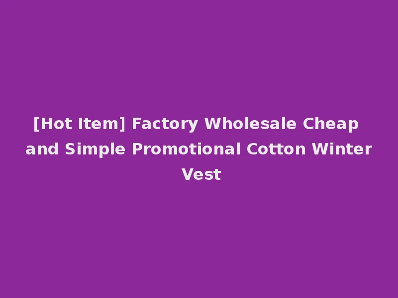 [Hot Item] Factory Wholesale Cheap and Simple Promotional Cotton Winter Vest