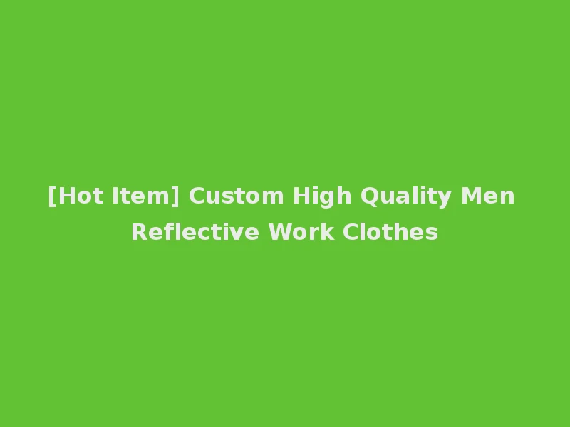 [Hot Item] Custom High Quality Men Reflective Work Clothes
