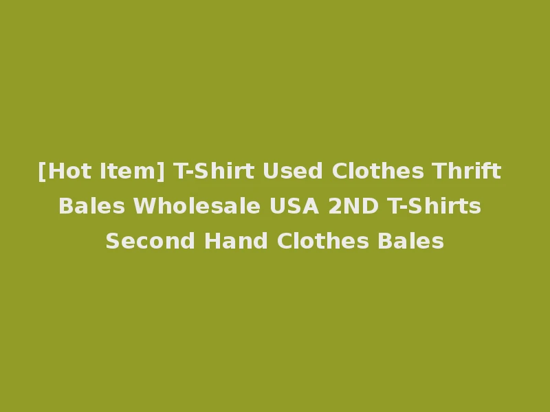 [Hot Item] T-Shirt Used Clothes Thrift Bales Wholesale USA 2ND T-Shirts Second Hand Clothes Bales
