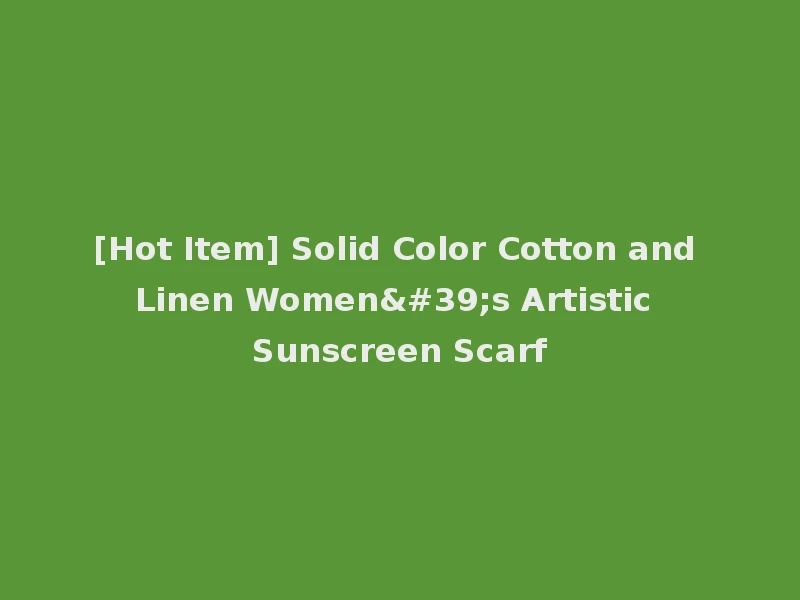 [Hot Item] Solid Color Cotton and Linen Women's Artistic Sunscreen Scarf