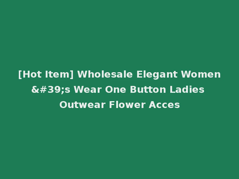 [Hot Item] Wholesale Elegant Women's Wear One Button Ladies Outwear Flower Acces