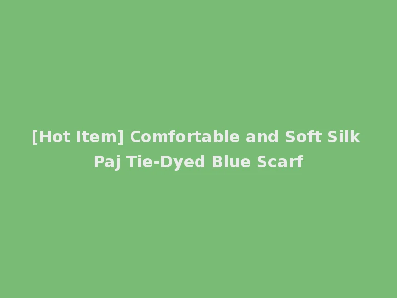 [Hot Item] Comfortable and Soft Silk Paj Tie-Dyed Blue Scarf