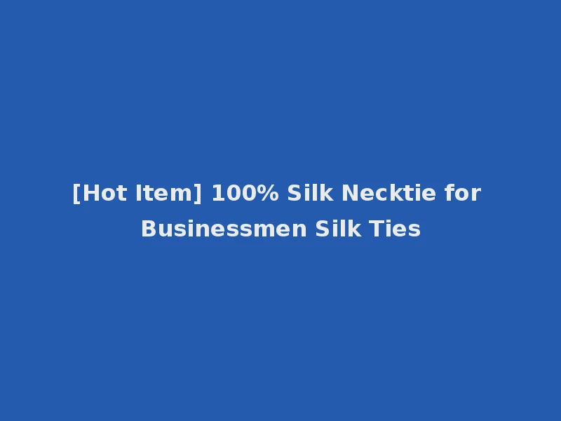 [Hot Item] 100% Silk Necktie for Businessmen Silk Ties