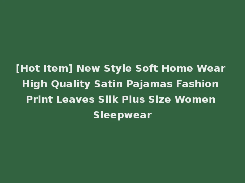 [Hot Item] New Style Soft Home Wear High Quality Satin Pajamas Fashion Print Leaves Silk Plus Size Women Sleepwear