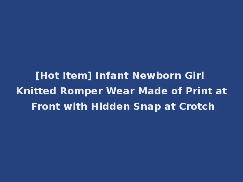 [Hot Item] Infant Newborn Girl Knitted Romper Wear Made of Print at Front with Hidden Snap at Crotch