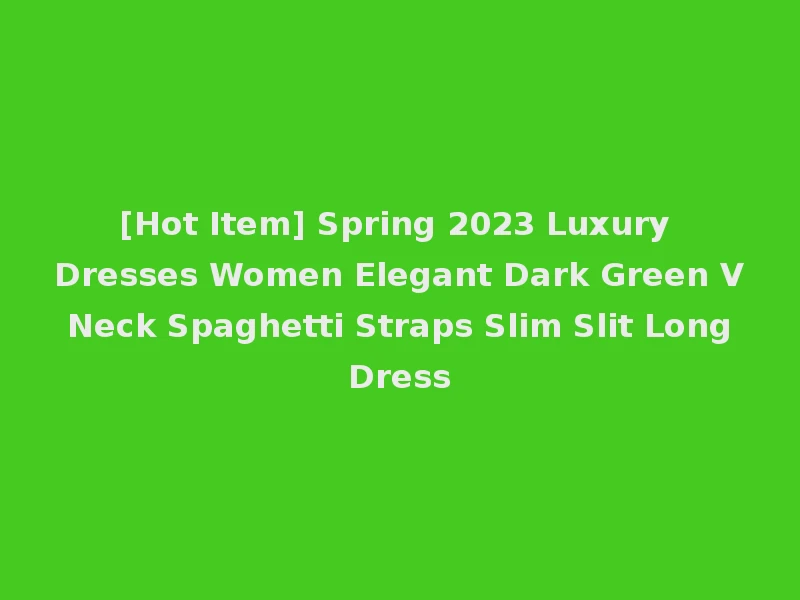 [Hot Item] Spring 2023 Luxury Dresses Women Elegant Dark Green V Neck Spaghetti Straps Slim Slit Long Dress