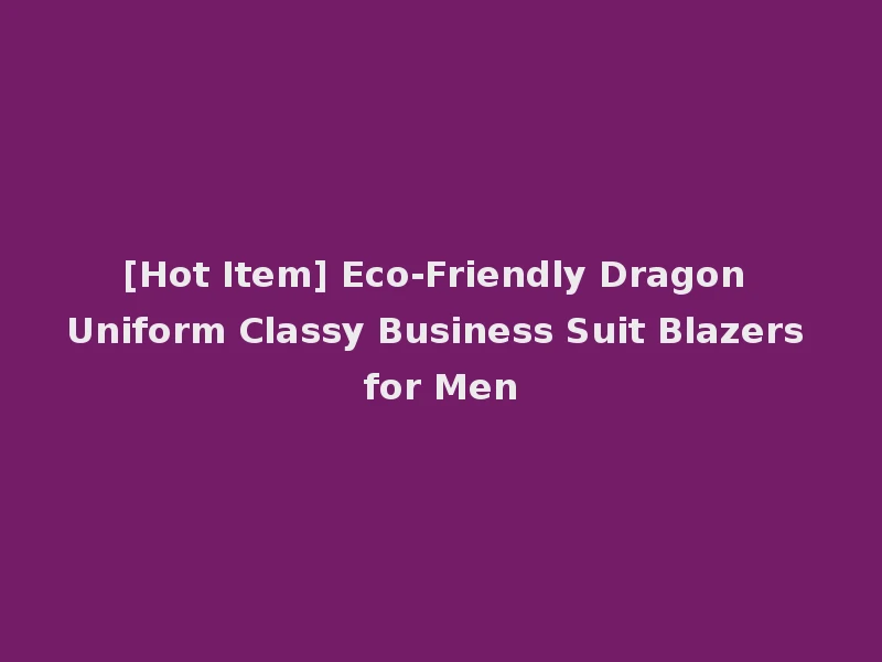 [Hot Item] Eco-Friendly Dragon Uniform Classy Business Suit Blazers for Men