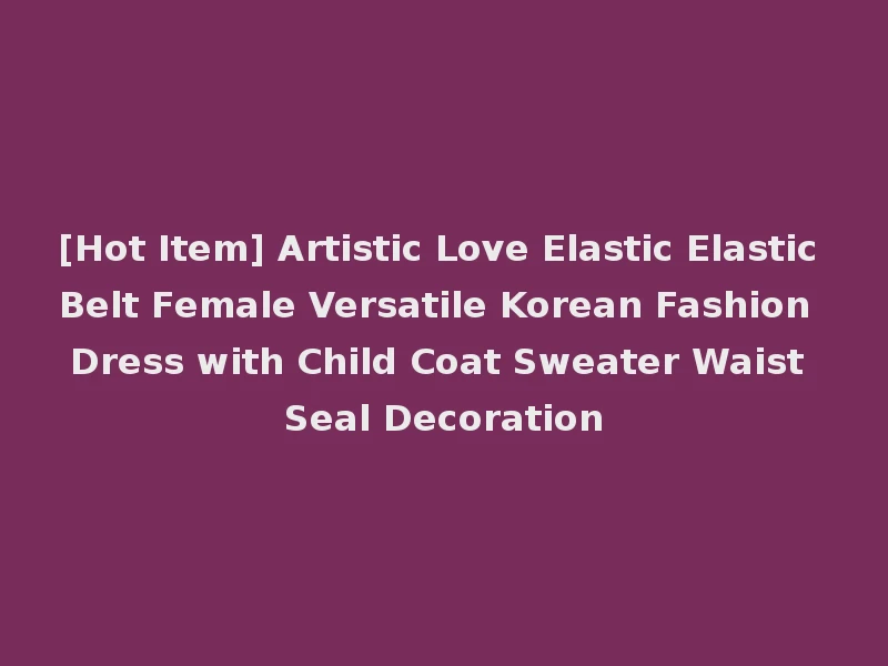 [Hot Item] Artistic Love Elastic Elastic Belt Female Versatile Korean Fashion Dress with Child Coat Sweater Waist Seal Decoration