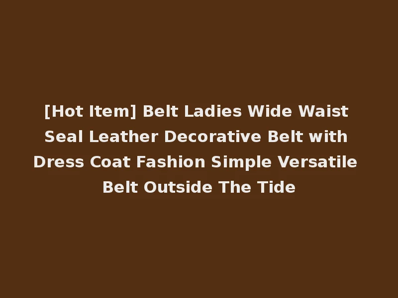 [Hot Item] Belt Ladies Wide Waist Seal Leather Decorative Belt with Dress Coat Fashion Simple Versatile Belt Outside The Tide