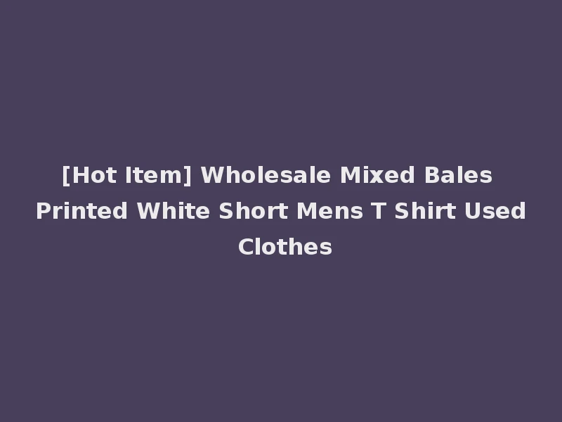 [Hot Item] Wholesale Mixed Bales Printed White Short Mens T Shirt Used Clothes