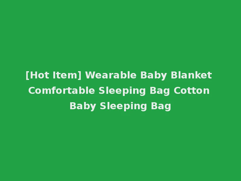 [Hot Item] Wearable Baby Blanket Comfortable Sleeping Bag Cotton Baby Sleeping Bag