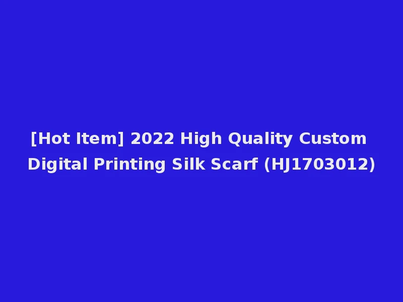 [Hot Item] 2022 High Quality Custom Digital Printing Silk Scarf (HJ1703012)