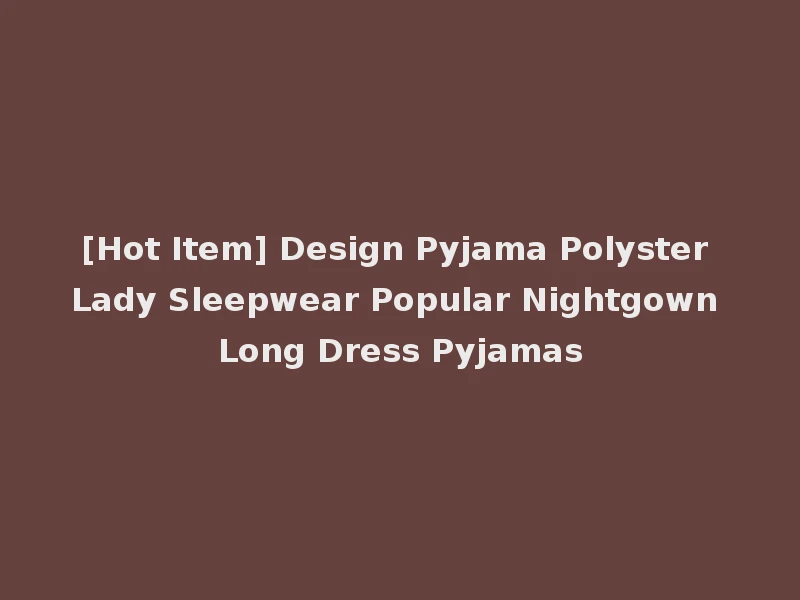 [Hot Item] Design Pyjama Polyster Lady Sleepwear Popular Nightgown Long Dress Pyjamas
