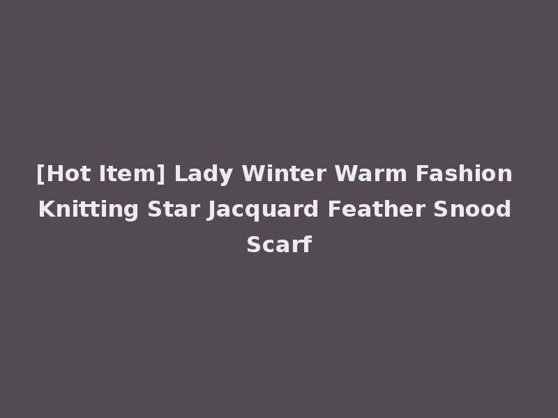 [Hot Item] Lady Winter Warm Fashion Knitting Star Jacquard Feather Snood Scarf