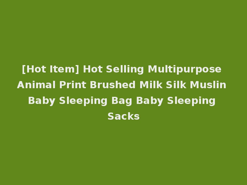 [Hot Item] Hot Selling Multipurpose Animal Print Brushed Milk Silk Muslin Baby Sleeping Bag Baby Sleeping Sacks
