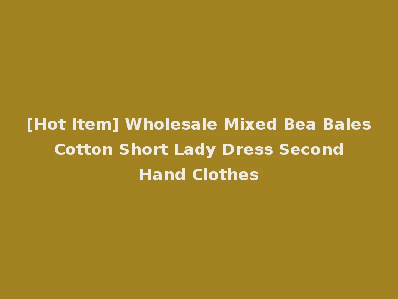 [Hot Item] Wholesale Mixed Bea Bales Cotton Short Lady Dress Second Hand Clothes