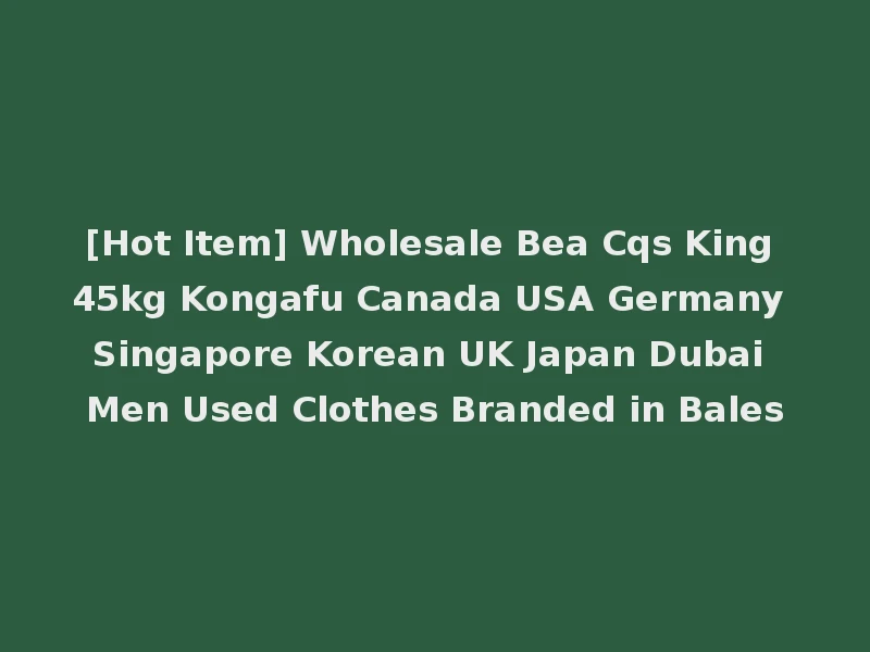 [Hot Item] Wholesale Bea Cqs King 45kg Kongafu Canada USA Germany Singapore Korean UK Japan Dubai Men Used Clothes Branded in Bales