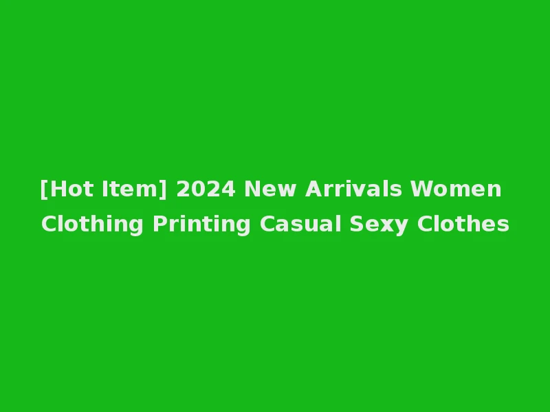 [Hot Item] 2024 New Arrivals Women Clothing Printing Casual Sexy Clothes