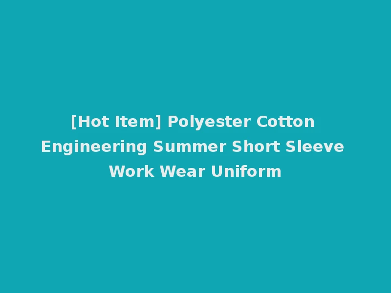 [Hot Item] Polyester Cotton Engineering Summer Short Sleeve Work Wear Uniform