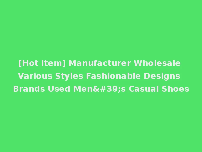 [Hot Item] Manufacturer Wholesale Various Styles Fashionable Designs Brands Used Men's Casual Shoes