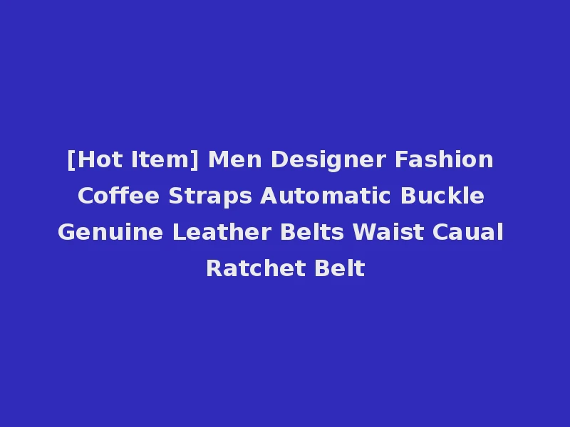 [Hot Item] Men Designer Fashion Coffee Straps Automatic Buckle Genuine Leather Belts Waist Caual Ratchet Belt