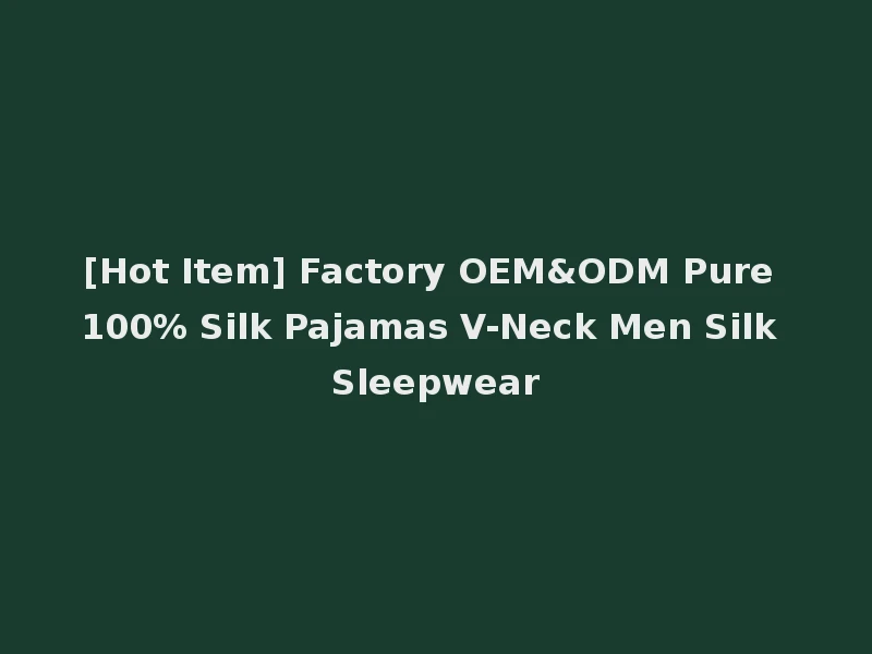 [Hot Item] Factory OEM&ODM Pure 100% Silk Pajamas V-Neck Men Silk Sleepwear