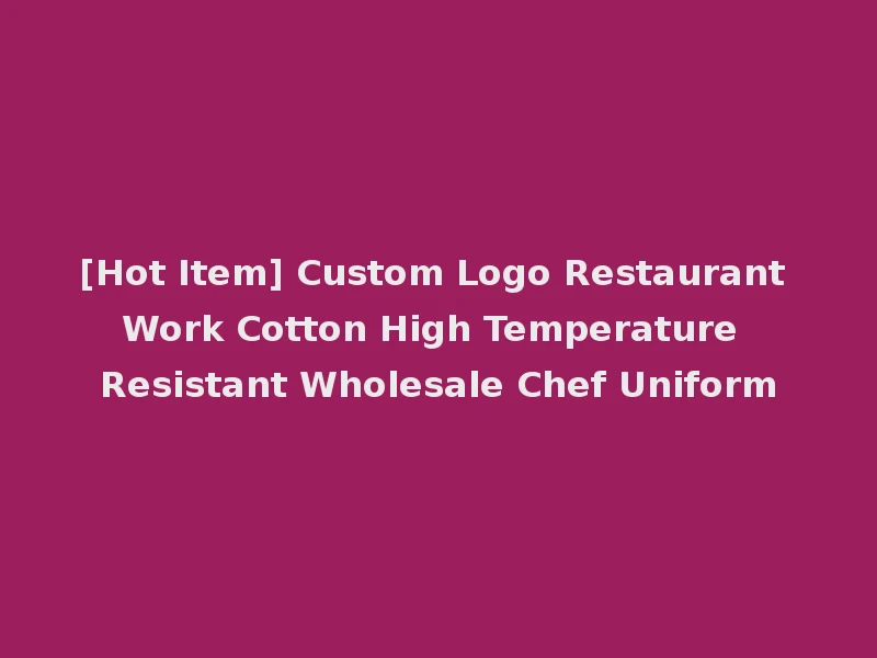 [Hot Item] Custom Logo Restaurant Work Cotton High Temperature Resistant Wholesale Chef Uniform