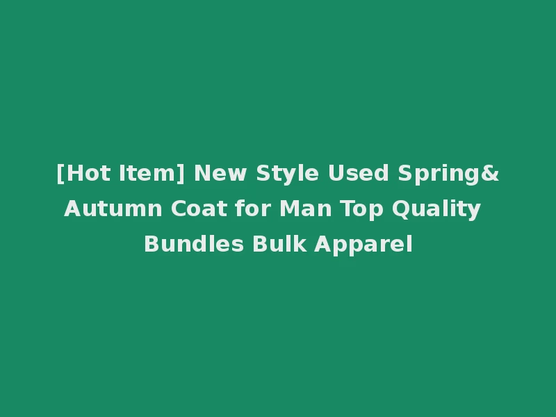 [Hot Item] New Style Used Spring&Autumn Coat for Man Top Quality Bundles Bulk Apparel