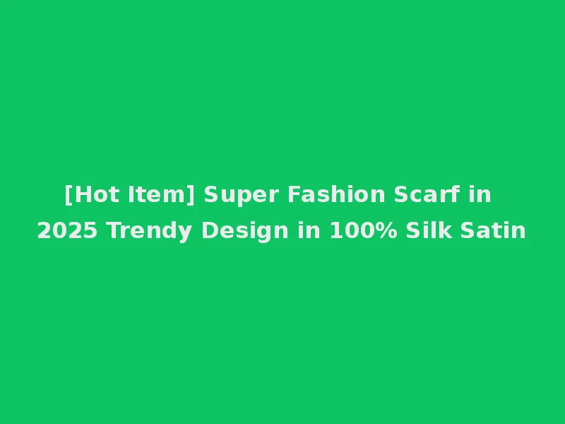 [Hot Item] Super Fashion Scarf in 2025 Trendy Design in 100% Silk Satin