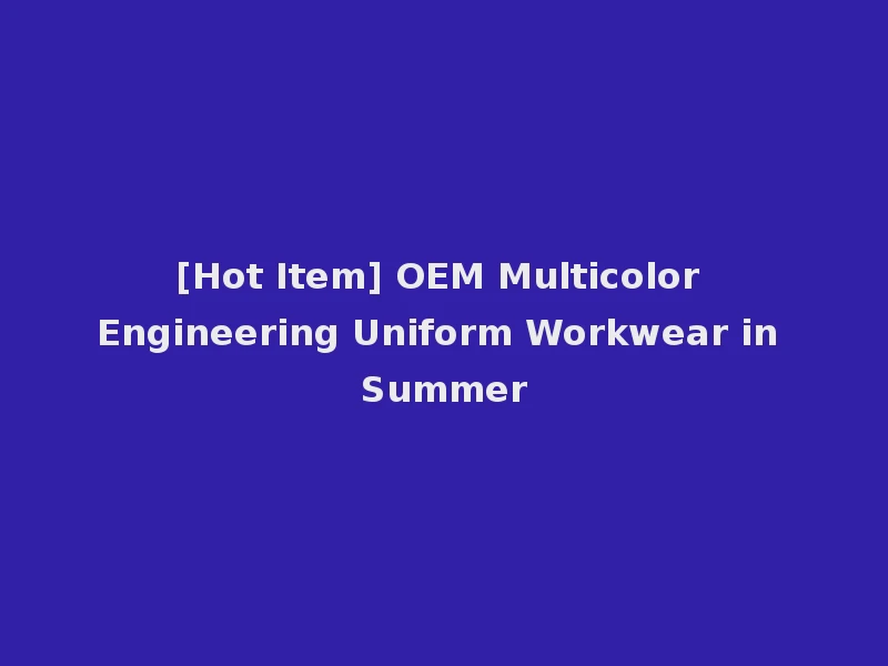 [Hot Item] OEM Multicolor Engineering Uniform Workwear in Summer