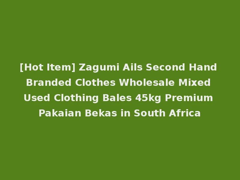 [Hot Item] Zagumi Ails Second Hand Branded Clothes Wholesale Mixed Used Clothing Bales 45kg Premium Pakaian Bekas in South Africa